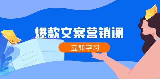 爆款文案营销课：公域转私域，涨粉成交一网打尽，各行业人士必备-网赚项目平台
