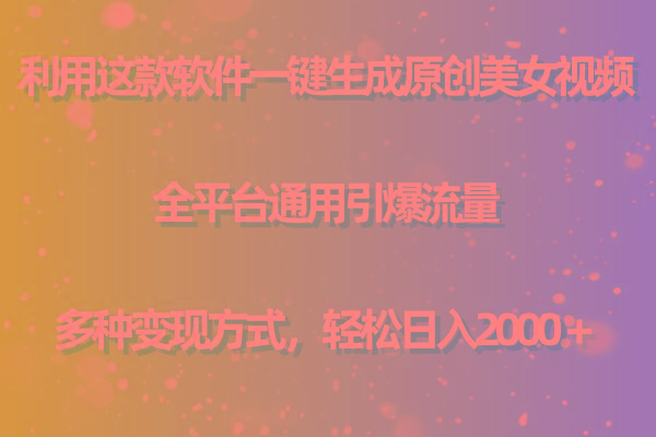 (9857期)利用这款软件一键生成原创美女视频 全平台通用引爆流量 多种变现日入2000＋-网赚项目平台