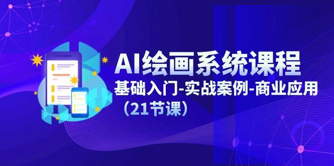 AI绘画系统课程，基础入门-实战案例-商业应用(21节课-网赚项目平台