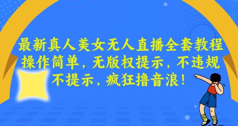 最新真人美女无人直播全套教程，操作简单，无版权提示，不违规，不提示，疯狂撸音浪【揭秘】-网赚项目平台