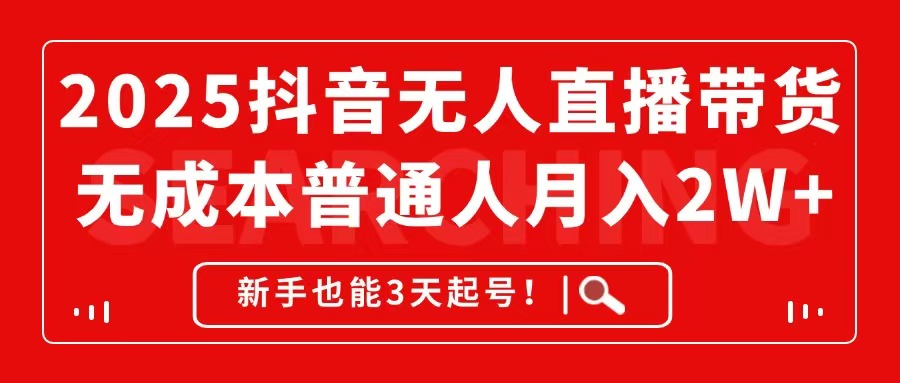 2025抖音无人直播带货，无成本月入2W+，新手也能3天起号！-网赚项目平台