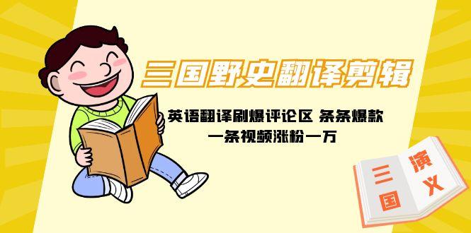 (9264期)三国野史翻译剪辑 英语翻译刷爆评论区 条条爆款一条视频涨粉1w+附888G素材-网赚项目平台