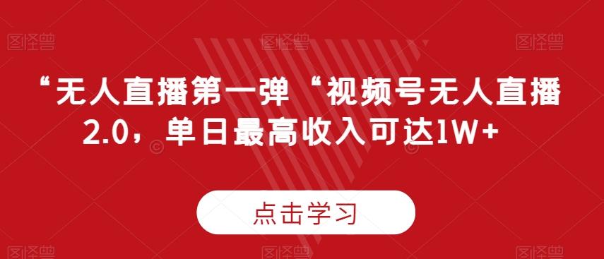 “无人直播第一弹“视频号无人直播2.0，单日最高收入可达1W+【揭秘】-网赚项目平台