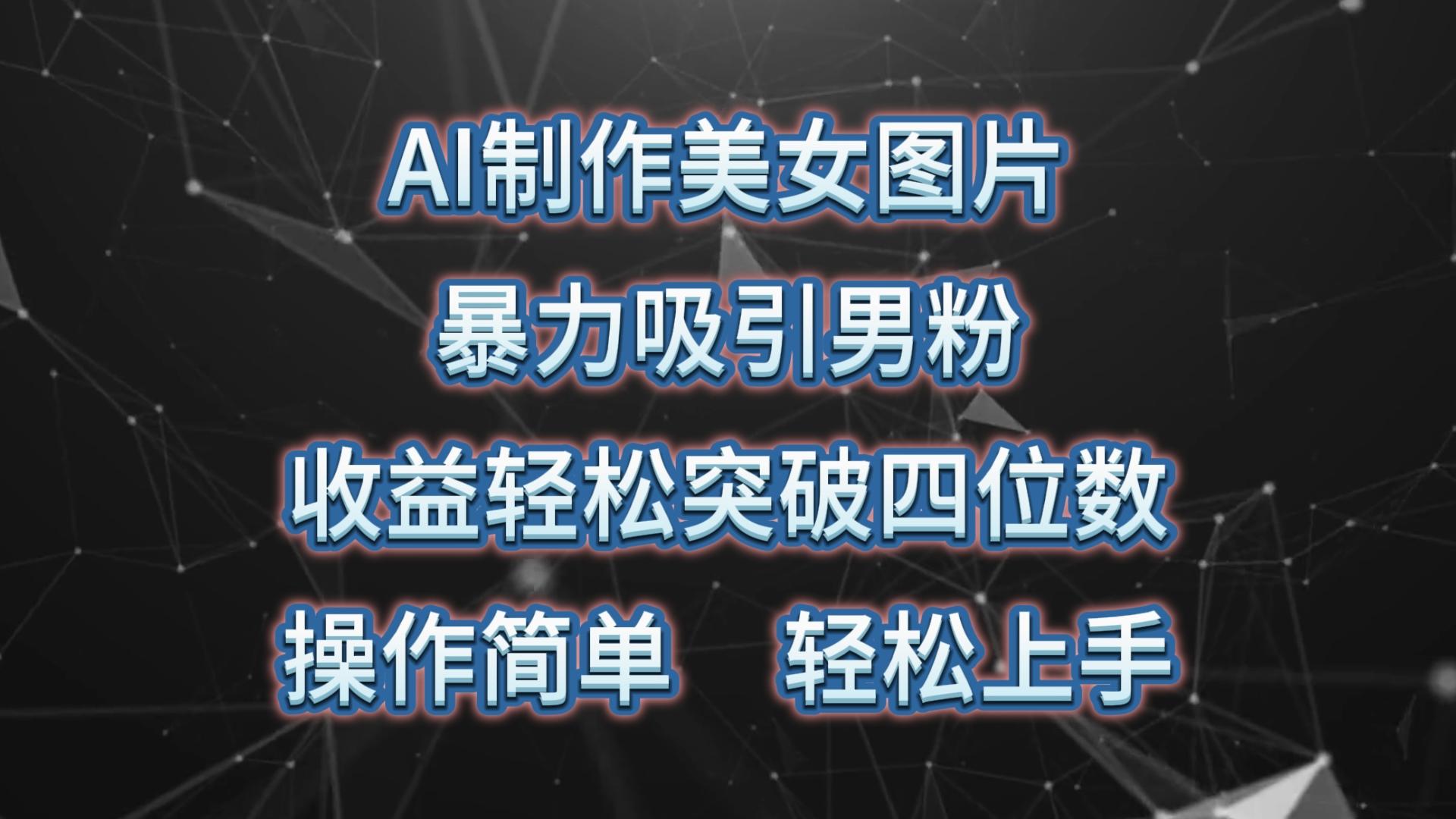 AI制作美女图片，暴力吸引男粉，收益轻松突破四位数，操作简单 上手难度低-网赚项目平台