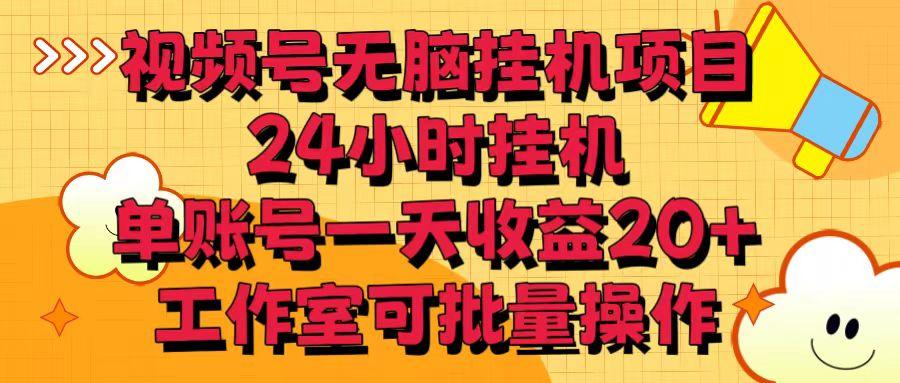 视频号无脑挂机项目，24小时挂机，单账号一天收益20＋，工作室可批量操作-网赚项目平台