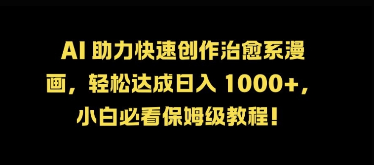 AI 助力快速创作治愈系漫画，轻松达成日入几张，小白必看保姆级教程!-网赚项目平台