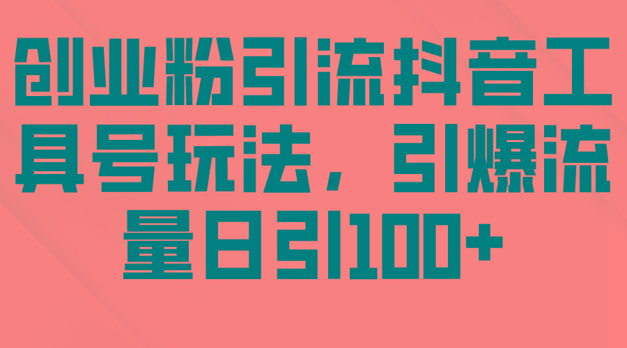 (9917期)创业粉引流抖音工具号玩法，引爆流量日引100+-网赚项目平台