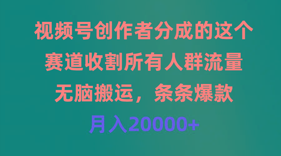 (9406期)视频号创作者分成的这个赛道，收割所有人群流量，无脑搬运，条条爆款，…-网赚项目平台