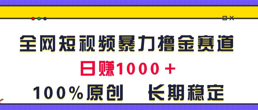 全网短视频暴力撸金赛道，日入1000＋！原创玩法，长期稳定-网赚项目平台
