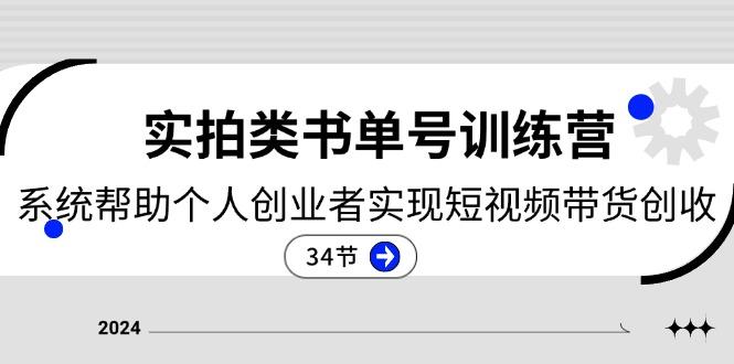 2024实拍类书单号训练营：系统帮助个人创业者实现短视频带货创收-34节-网赚项目平台