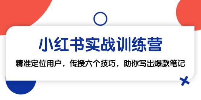 小红书实战训练营：精准定位用户，传授六个技巧，助你写出爆款笔记-网赚项目平台