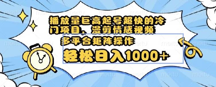 播放量巨高起号超快的冷门项目，漫剪情感视频，可多平台矩阵操作，轻松日入1000+【揭秘】-网赚项目平台