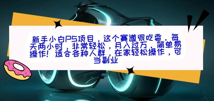 新手小白PS项目，轻轻松松月入过万-网赚项目平台