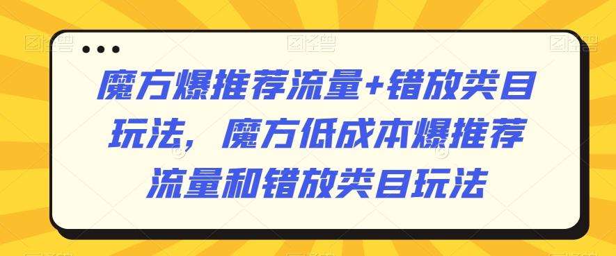魔方爆推荐流量+错放类目玩法，魔方低成本爆推荐流量和错放类目玩法-网赚项目平台
