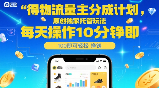 得物流量主分成计划，原创独家托管玩法，每天操作10分钟即可轻松挣米【揭秘】-网赚项目平台