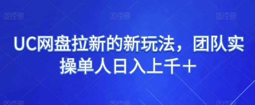 UC网盘拉新的新玩法，团队实操单人日入上千＋-网赚项目平台