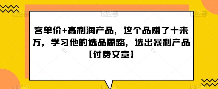 ‮单客‬价+高利润产品，这个品‮了赚‬十来万，‮习学‬他‮选的‬品思路，‮出选‬暴‮产利‬品【付费文章】-网赚项目平台