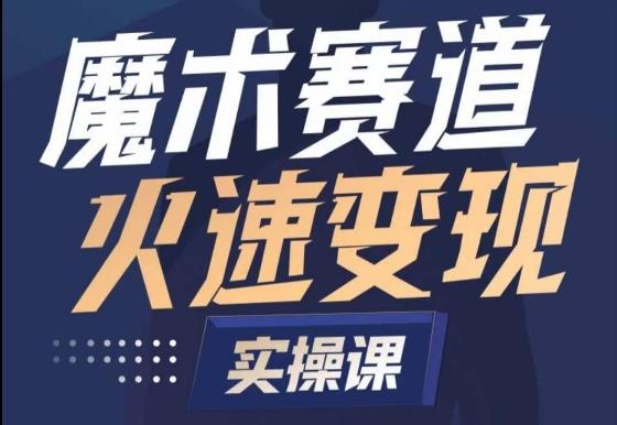 魔术起号全流程实操课，带你如何入场魔术赛道，​做一个可以快速变现的魔术师-网赚项目平台