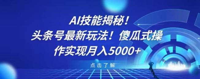 AI技能揭秘！头条号最新玩法！傻瓜式操作实现月入5000+-网赚项目平台