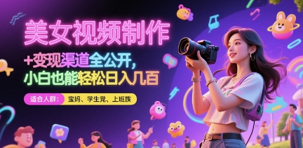美女视频制作 + 变现渠道全公开，小白也能轻松日入几张【揭秘】-网赚项目平台