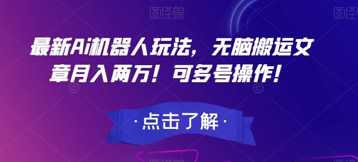 最新Ai机器人玩法，无脑搬运文章月入两万！可多号操作！【揭秘】-网赚项目平台