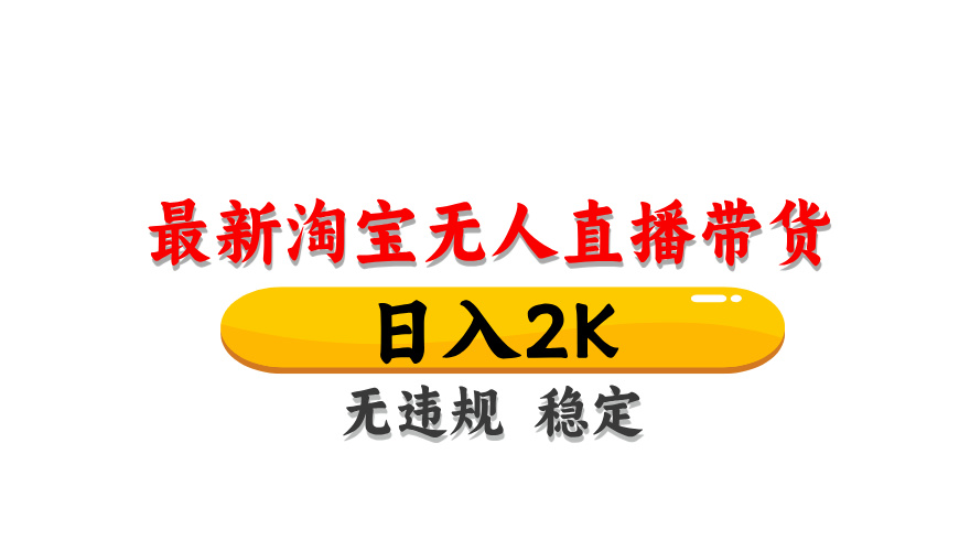 淘宝无人直播带货，日入2K，独家技术，无违规无封号，长期稳定，操作简单【揭秘】-网赚项目平台
