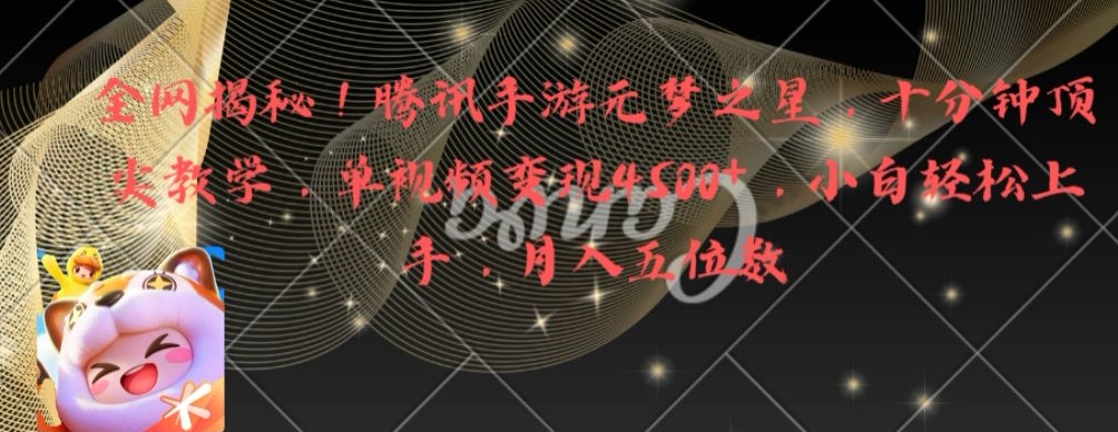全网揭秘！腾讯手游元梦之星，十分钟顶尖教学，单视频变现4500+【揭秘】-网赚项目平台