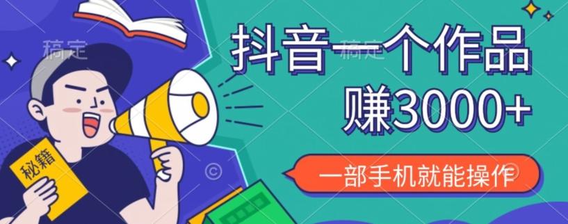 抖音一个作品赚了3000+，亲测有效，一部手机就能操作-网赚项目平台
