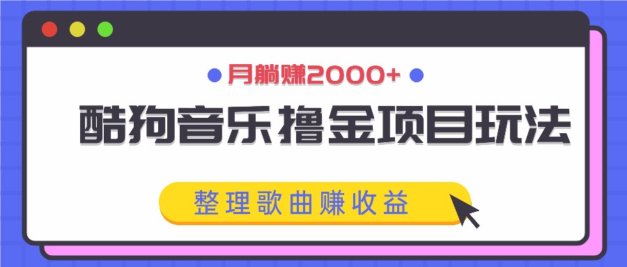 酷狗音乐撸金项目玩法，整理歌曲赚收益，月躺赚2000+-网赚项目平台