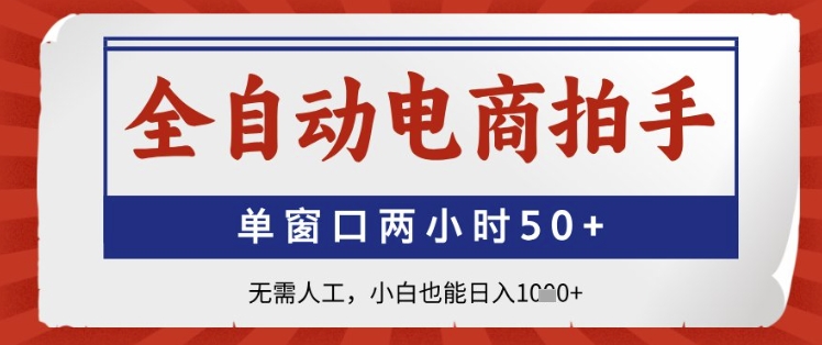 全自动电商拍手，单窗口两小时50+，无需人工，小白也能日入1k+【揭秘】-网赚项目平台