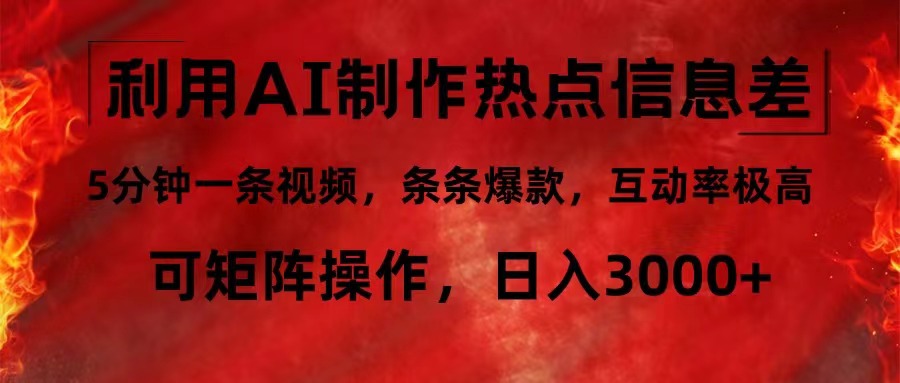 利用AI制作热点信息差，5分钟一条视频，条条爆款，互动率极高，可矩阵…-网赚项目平台