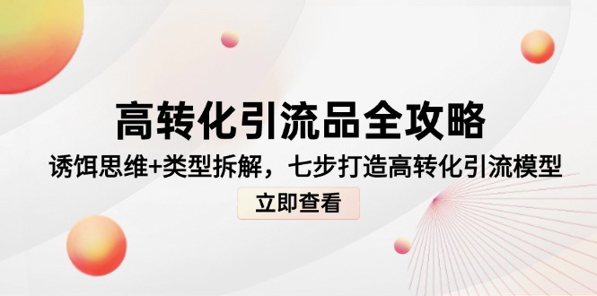高转化引流品全攻略，诱饵思维+类型拆解，七步打造高转化引流模型-网赚项目平台
