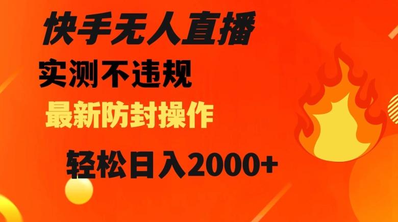 快手无人直播，不违规搭配最新的防封操作，轻松日入2000+【揭秘】-网赚项目平台