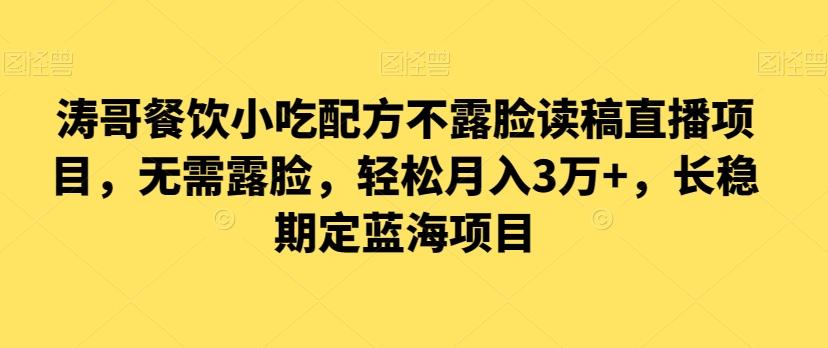 涛哥餐饮小吃配方不露脸读稿直播项目，无‮露需‬脸，‮松轻‬月入3万+，​长‮稳期‬定‮海蓝‬项目-网赚项目平台