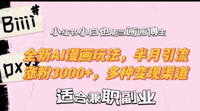 小红书小白也能当画画博主，全新AI漫画玩法，半月引流涨粉3000+，多种变现渠道【揭秘】-网赚项目平台