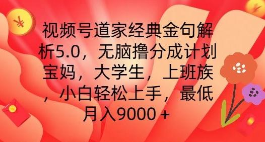 视频号道家经典金句解析5.0.无脑撸分成计划，小白轻松上手，最低月入9000+【揭秘】-网赚项目平台