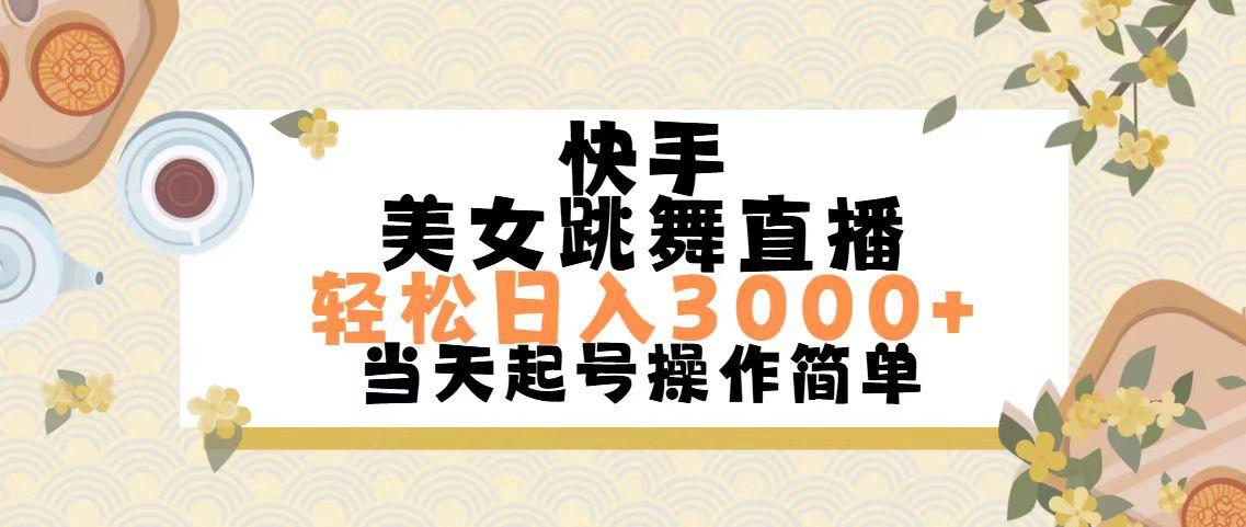 快手美女跳舞直播，轻松日入3000+简单无脑-网赚项目平台