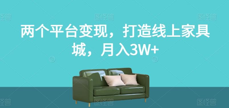 两个平台变现，打造线上家具城，月入3W+【揭秘】-网赚项目平台