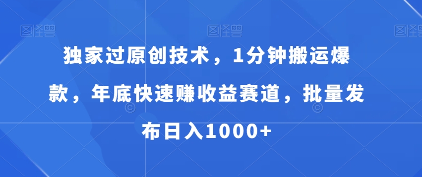 独家过原创技术，1分钟搬运爆款，年底快速赚收益赛道，批量发布日入1000+【揭秘】-网赚项目平台