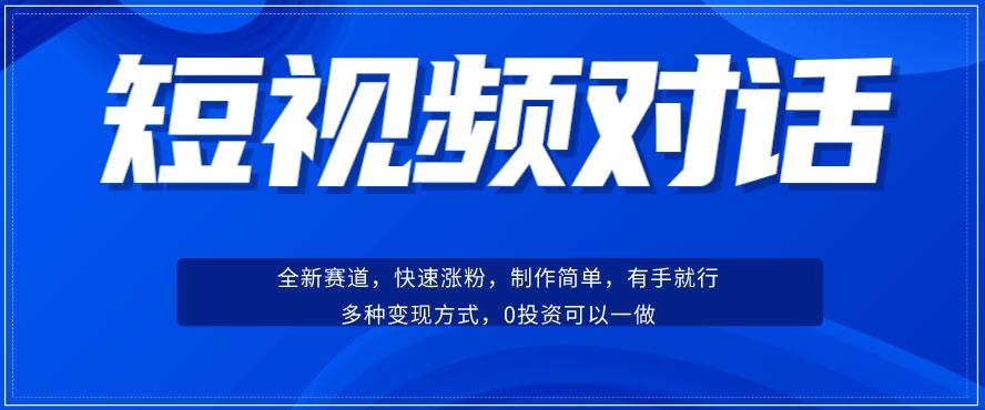 短视频聊天对话赛道：涨粉快速、广泛认同，操作有手就行，变现方式超多种-网赚项目平台