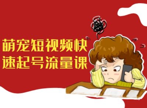 萌宠短视频快速起号流量课，短视频带货宠物新风口-网赚项目平台