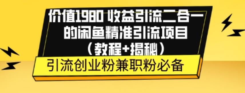 价值1980收益引流二合一的闲鱼精准引流项目（教程+揭秘）-网赚项目平台