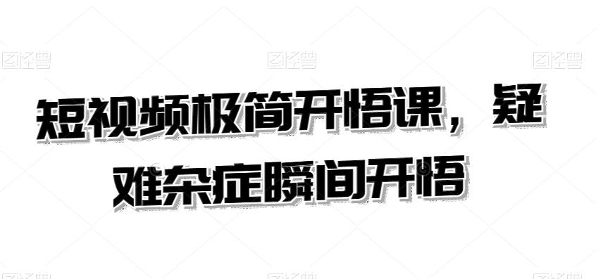 短视频极简开悟课，​疑难杂症瞬间开悟-网赚项目平台