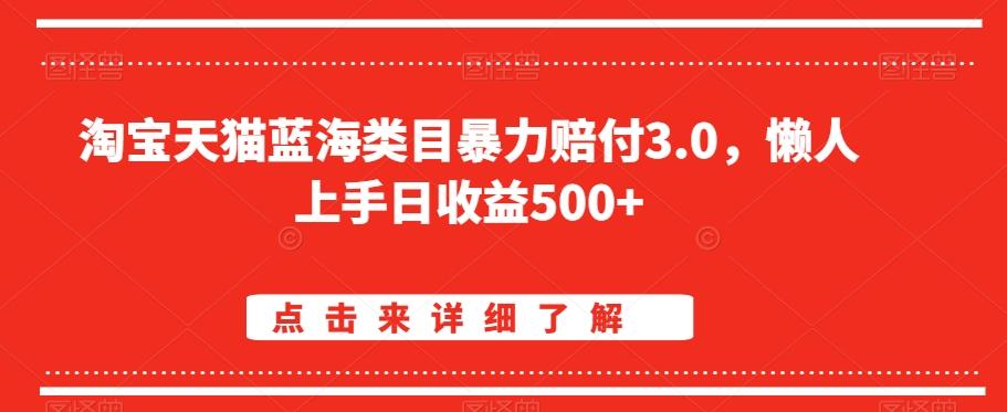 淘宝天猫蓝海类目暴力赔付3.0，懒人上手日收益500+【仅揭秘】-网赚项目平台