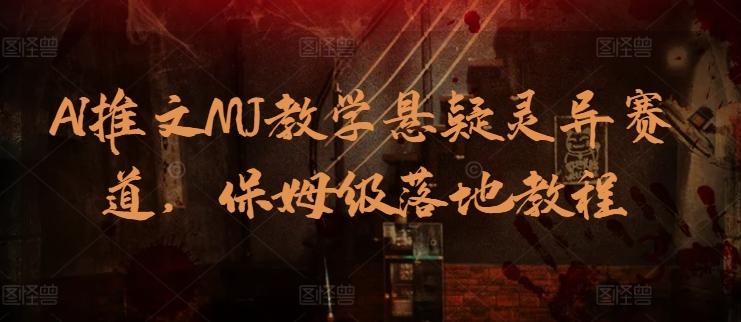 AI推文MJ教学悬疑灵异赛道，保姆级落地教程-网赚项目平台