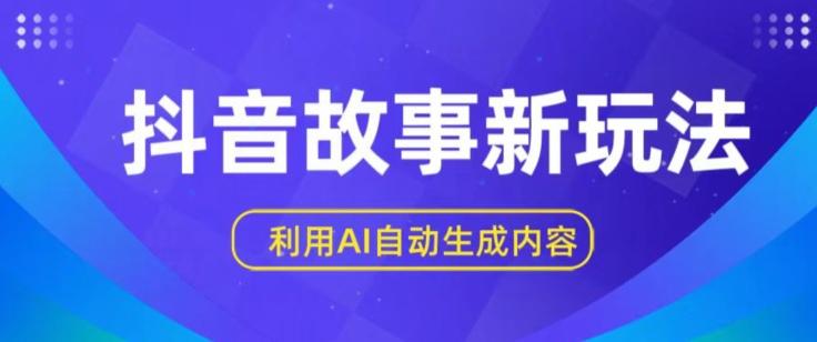 抖音故事新玩法，利用AI自动生成原创内容，新手日入一到三张【揭秘】-网赚项目平台
