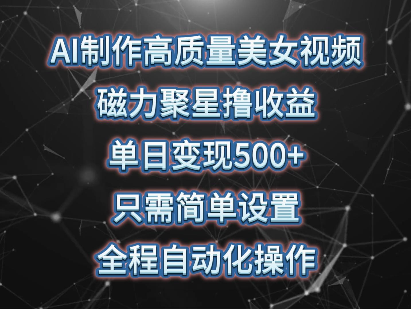 (10023期)AI制作高质量美女视频，磁力聚星撸收益，单日变现500+，只需简单设置，…-网赚项目平台