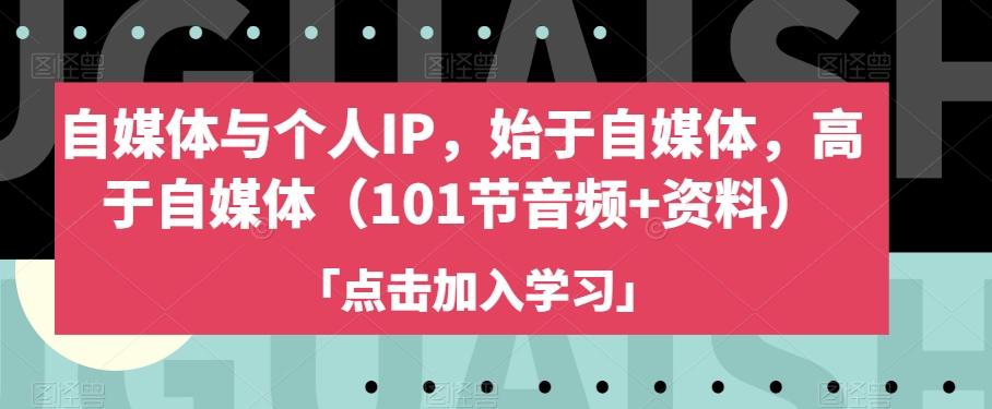 自媒体与个人IP，始于自媒体，高于自媒体（101节音频+资料）-网赚项目平台