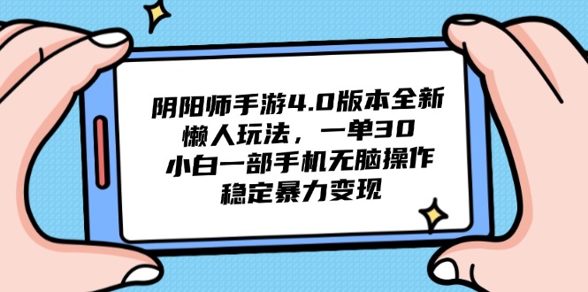 阴阳师手游4.0版本全新懒人玩法，一单30，小白一部手机无脑操作，稳定…-网赚项目平台