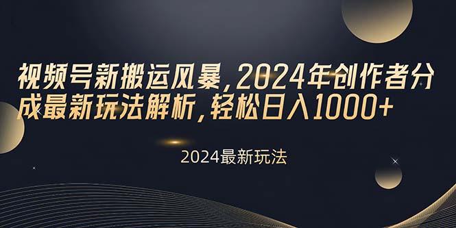视频号新搬运风暴，2024年创作者分成最新玩法解析，轻松日入1000+-网赚项目平台